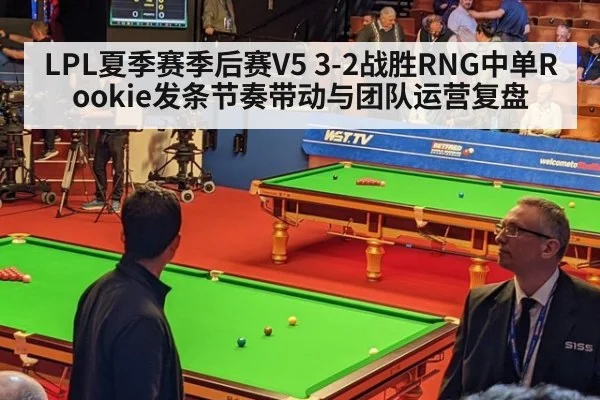 LPL夏季赛季后赛V5 3-2战胜RNG中单Rookie发条节奏带动与团队运营复盘