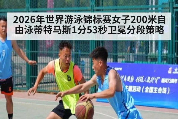 2026年世界游泳锦标赛女子200米自由泳蒂特马斯1分53秒卫冕分段策略
