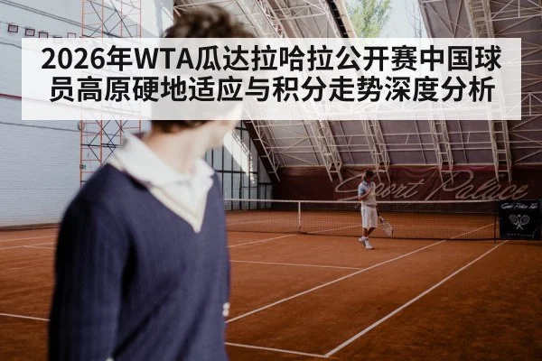 2026年WTA瓜达拉哈拉公开赛中国球员高原硬地适应与积分走势深度分析