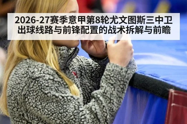 2026-27赛季意甲第8轮尤文图斯三中卫出球线路与前锋配置的战术拆解与前瞻