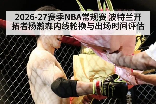 2026-27赛季NBA常规赛 波特兰开拓者杨瀚森内线轮换与出场时间评估